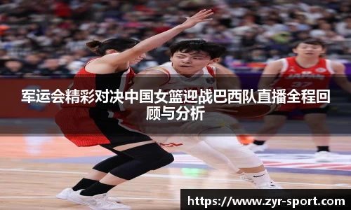 军运会精彩对决中国女篮迎战巴西队直播全程回顾与分析